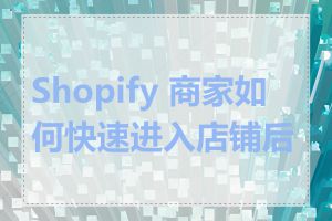 Shopify 商家如何快速进入店铺后台