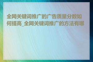 全网关键词推广的广告质量分数如何提高_全网关键词推广的方法有哪些