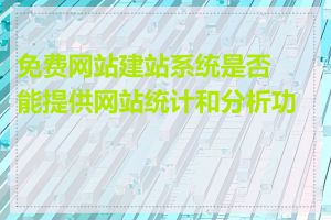 免费网站建站系统是否能提供网站统计和分析功能