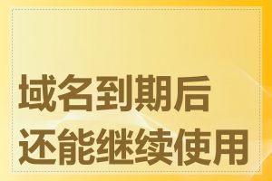 域名到期后还能继续使用吗