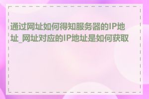 通过网址如何得知服务器的IP地址_网址对应的IP地址是如何获取的