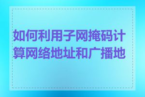 如何利用子网掩码计算网络地址和广播地址