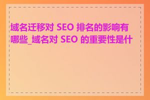 域名迁移对 SEO 排名的影响有哪些_域名对 SEO 的重要性是什么