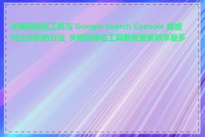 关键词排名工具与 Google Search Console 数据对比分析的方法_关键词排名工具数据更新频率是多少