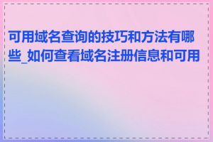 可用域名查询的技巧和方法有哪些_如何查看域名注册信息和可用性