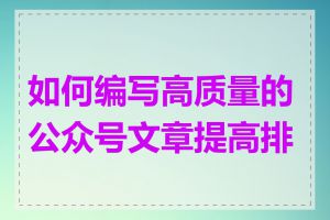 如何编写高质量的公众号文章提高排名