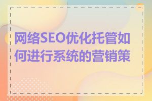 网络SEO优化托管如何进行系统的营销策略