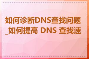 如何诊断DNS查找问题_如何提高 DNS 查找速度