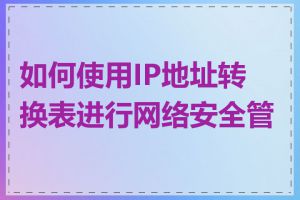 如何使用IP地址转换表进行网络安全管理