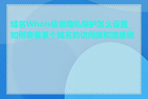 域名Whois信息隐私保护怎么设置_如何查看某个域名的访问量和流量统计