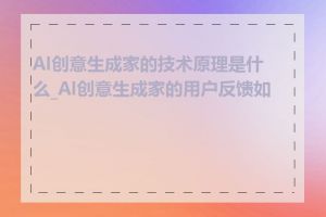 AI创意生成家的技术原理是什么_AI创意生成家的用户反馈如何