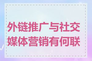 外链推广与社交媒体营销有何联系