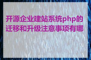 开源企业建站系统php的迁移和升级注意事项有哪些