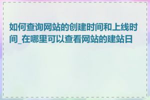 如何查询网站的创建时间和上线时间_在哪里可以查看网站的建站日期