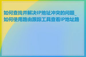 如何查找并解决IP地址冲突的问题_如何使用路由跟踪工具查看IP地址路径