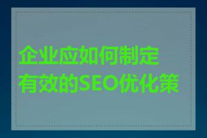 企业应如何制定有效的SEO优化策略