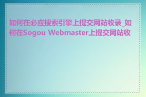 如何在必应搜索引擎上提交网站收录_如何在Sogou Webmaster上提交网站收录