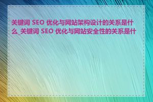 关键词 SEO 优化与网站架构设计的关系是什么_关键词 SEO 优化与网站安全性的关系是什么