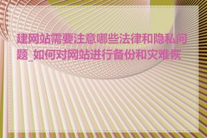 建网站需要注意哪些法律和隐私问题_如何对网站进行备份和灾难恢复