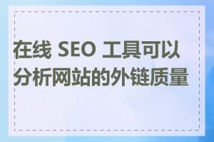 在线 SEO 工具可以分析网站的外链质量吗