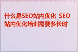 什么是SEO站内优化_SEO站内优化培训需要多长时间