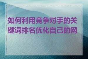 如何利用竞争对手的关键词排名优化自己的网站