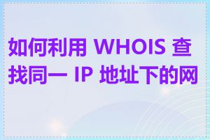 如何利用 WHOIS 查找同一 IP 地址下的网站