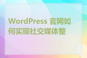 WordPress 官网如何实现社交媒体整合