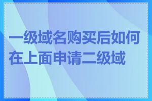 一级域名购买后如何在上面申请二级域名