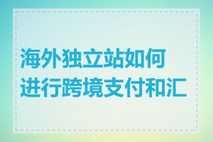 海外独立站如何进行跨境支付和汇款