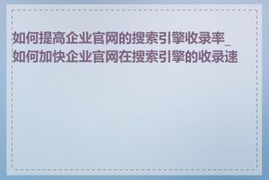 如何提高企业官网的搜索引擎收录率_如何加快企业官网在搜索引擎的收录速度