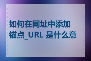 如何在网址中添加锚点_URL 是什么意思