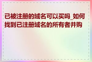 已被注册的域名可以买吗_如何找到已注册域名的所有者并购买