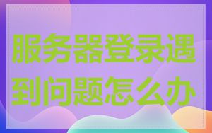 服务器登录遇到问题怎么办