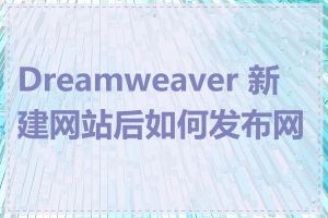 Dreamweaver 新建网站后如何发布网站