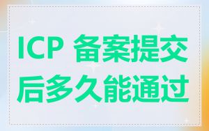 ICP 备案提交后多久能通过