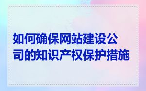 如何确保网站建设公司的知识产权保护措施