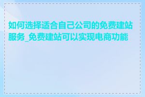 如何选择适合自己公司的免费建站服务_免费建站可以实现电商功能吗