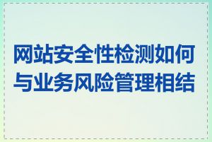 网站安全性检测如何与业务风险管理相结合