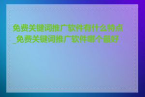 免费关键词推广软件有什么特点_免费关键词推广软件哪个最好用