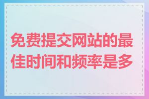 免费提交网站的最佳时间和频率是多少