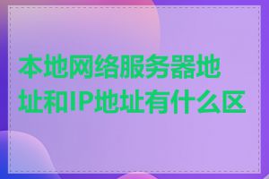 本地网络服务器地址和IP地址有什么区别