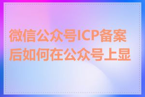 微信公众号ICP备案后如何在公众号上显示