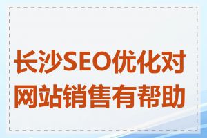 长沙SEO优化对网站销售有帮助吗