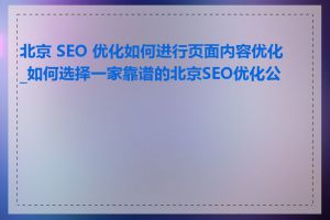 北京 SEO 优化如何进行页面内容优化_如何选择一家靠谱的北京SEO优化公司