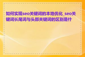 如何实现seo关键词的本地优化_seo关键词长尾词与头部关键词的区别是什么