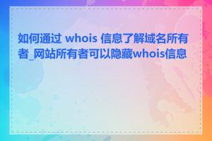 如何通过 whois 信息了解域名所有者_网站所有者可以隐藏whois信息吗