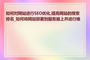 如何对网站进行SEO优化,提高网站的搜索排名_如何将网站部署到服务器上并进行维护