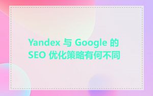 Yandex 与 Google 的 SEO 优化策略有何不同