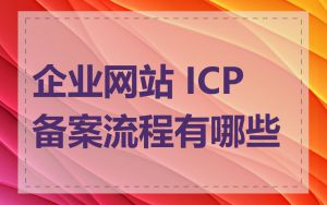 企业网站 ICP 备案流程有哪些